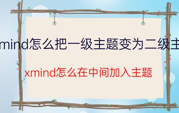 xmind怎么把一级主题变为二级主题 xmind怎么在中间加入主题？